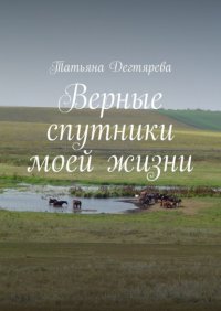 Книга Татьяна Дегтярева Верные спутники моей жизни