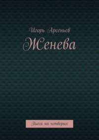 Книга Игорь Арсеньев Женева. Пьеса на четверых
