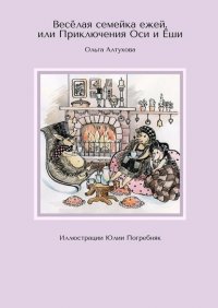 Книга Ольга Алтухова Весёлая семейка ежей, или Приключения Оси и Ёши. Иллюстрации Юлии Погребняк