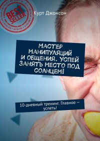 Книга Курт Джонсон Мастер манипуляций и общения. Успей занять место под солнцем! 10-дневный тренинг. Главное – успеть!