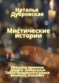 Книга Наталья Дубровская Мистические истории. Ловушки времени, Дороги зазеркалья, Тайна Брошенного замка, Вечность Элизабет