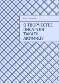 Книга Олег Торбин О творчестве писателя Такаги Акимицу