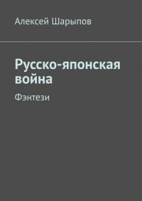 Книга Алексей Шарыпов Русско-японская война. Фэнтези