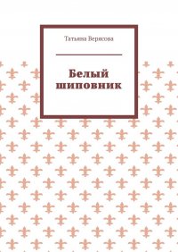 Книга Татьяна Верясова Белый шиповник