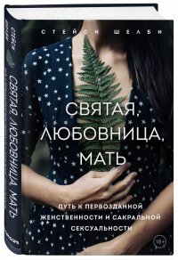 Книга Стейси Шелби Святая, любовница, мать. Путь к первозданной женственности и сакральной сексуальности
