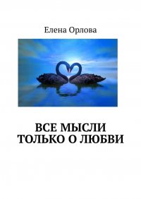 Книга Елена Орлова Все мысли только о любви