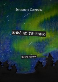 Книга Елизавета Сагирова Вниз по течению. Книга первая