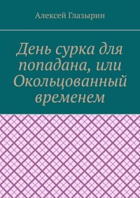 Книга Алексей Глазырин День сурка для попадана, или Окольцованный временем