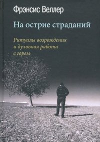 Книга Фрэнсис Веллер На острие страданий. Ритуалы возрождения и духовная работа с горем
