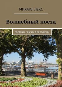 Книга Михаил Лекс Волшебный поезд. Сборник сказок для мудрых