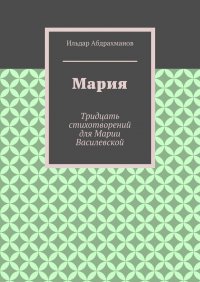 Книга Ильдар Абдрахманов Мария. Тридцать стихотворений для Марии Василевской