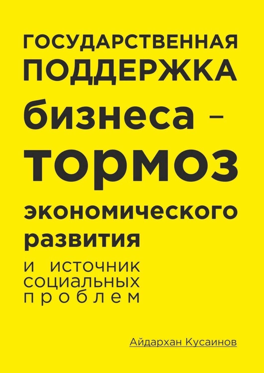 Книга Айдархан Кусаинов Государственная поддержка бизнеса – тормоз экономического развития и источник социальных проблем