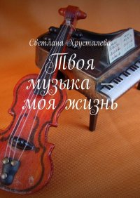 Книга Светлана Хрусталева Твоя музыка – моя жизнь