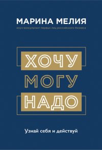 Книга Марина Мелия Хочу – Mогу – Надо. Узнай себя и действуй!