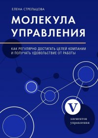Книга Елена Стрельцова Молекула управления. Как регулярно достигать целей компании и получать удовольствие от работы