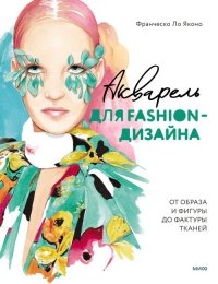 Книга Франческо Ло Яконо Акварель для Fashion-дизайна. От образа и фигуры до фактуры тканей