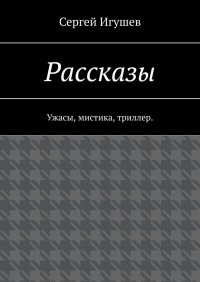 Книга Сергей Игушев Рассказы. Ужасы, мистика, триллер