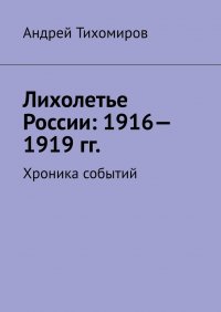 Книга Андрей Тихомиров Лихолетье России: 1916—1919 гг. Хроника событий