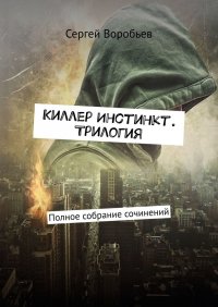 Книга Сергей Воробьев Киллер Инстинкт. Трилогия. Полное собрание сочинений
