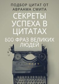 Книга Авраам Смит Секреты успеха в цитатах. 500 фраз великих людей