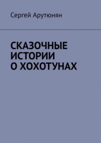 Книга Сергей Арутюнян СКАЗОЧНЫЕ ИСТОРИИ О ХОХОТУНАХ