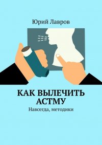 Книга Юрий Лавров Как вылечить астму. Навсегда, методики