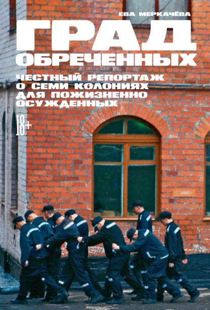 Книга Ева Меркачева Град обреченных. Честный репортаж о семи колониях для пожизненно осуждённых