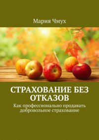 Книга Мария Чмух Страхование без отказов. Как профессионально продавать добровольное страхование