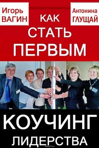 Книга Глущай Антонина Ивановна, Вагин Игорь Олегович Как стать первым. Коучинг лидерства
