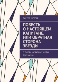 Книга Виктор Гоголев Повесть о настоящем капитане, или Обратная сторона звезды. О людях, отдавших морю всю жизнь
