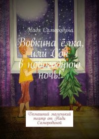 Книга Надя Самородина Вовкина ёлка, или Сон в новогоднюю ночь! Домашний маленький театр от Нади Самородиной