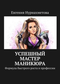 Книга Евгения Нуриахметова Успешный мастер маникюра. Формула быстрого роста в профессии