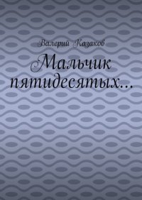 Книга Валерий Казаков Мальчик пятидесятых…