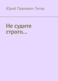 Книга Юрий Павлович Титов Не судите строго…
