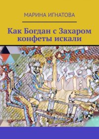 Книга Марина Игнатова Как Богдан с Захаром конфеты искали