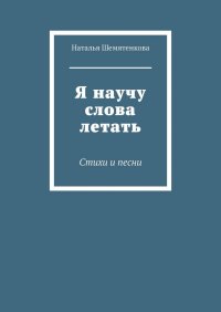 Книга Наталья Шемятенкова Я научу слова летать. Стихи и песни