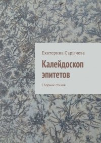Книга Екатерина Сарычева Калейдоскоп эпитетов. Сборник стихов