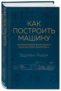 Книга Эдриан Ньюи, БОМБОРА, Александр Слуцкий, Н. А. Афонин Как построить машину. Автобиография величайшего конструктора «Формулы-1»
