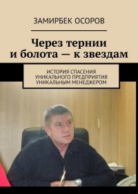 Книга Замирбек Осоров Через тернии и болота – к звездам. История спасения уникального предприятия уникальным менеджером