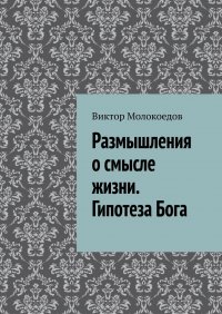 Книга Виктор Молокоедов Размышления о смысле жизни. Гипотеза Бога
