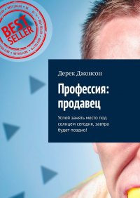 Книга Дерек Джонсон Профессия: продавец. Успей занять место под солнцем сегодня, завтра будет поздно!