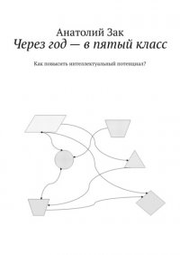 Книга Анатолий Зак Через год – в пятый класс. Как повысить интеллектуальный потенциал?