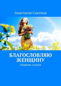 Книга Анастасия Снегина Благословляю женщину. Сборник стихов