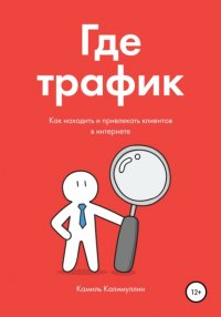 Книга Камиль Калимуллин Где трафик. Как находить и привлекать клиентов в интернете.