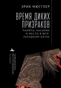 Книга Эрик Мюгглер Время диких призраков. Память, насилие и место в Юго-Западном Китае