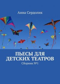 Книга Анна Сердолик Пьесы для детских театров. Сборник №1