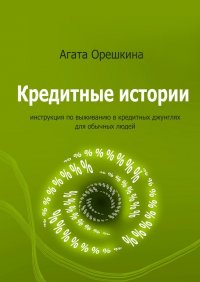 Книга Агата Орешкина Кредитные истории. Инструкция по выживанию в кредитных джунглях для обычных людей