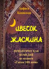 Книга Анфиса Каховская Цветок жасмина. Романтическая комедия по мотивам «Сказок 1001 ночи»