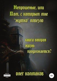 Книга Олег Колмаков Непрошеные, или Дом, с которым мне «жутко» повезло. Книга вторая. Жизнь продолжается?