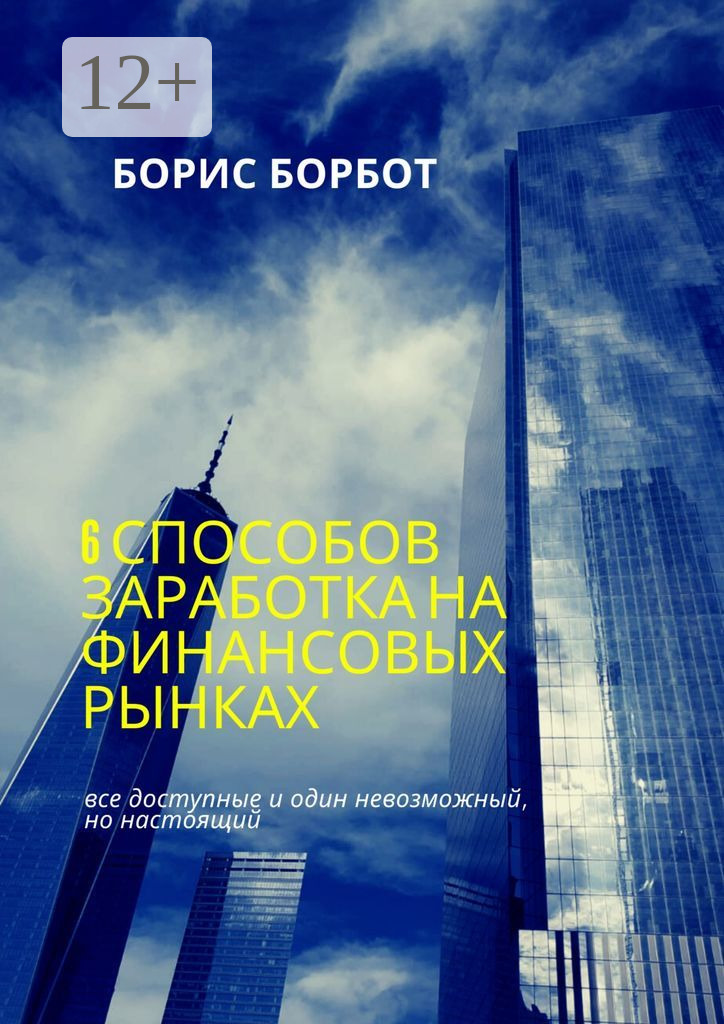 Книга Борис Борбот 6 способов заработка на финансовых рынках. Все доступные и один невозможный, но настоящий
